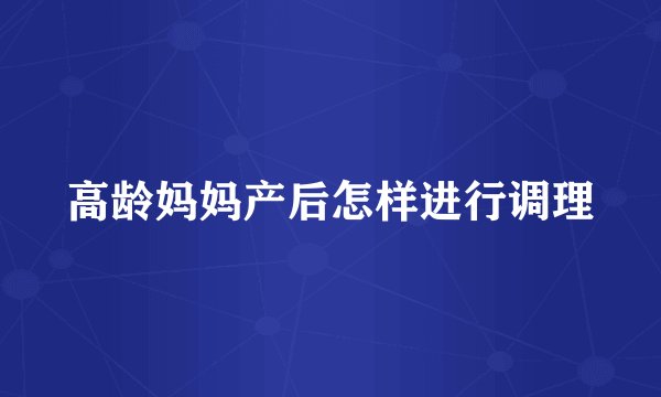 高龄妈妈产后怎样进行调理