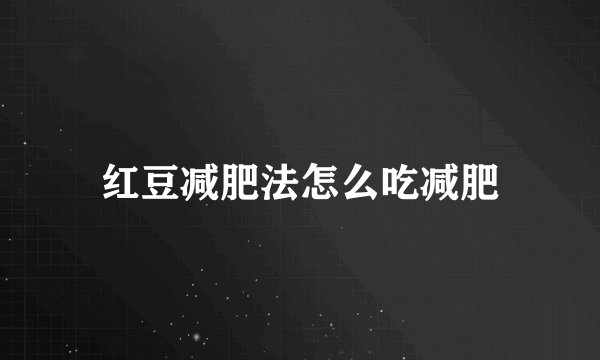 红豆减肥法怎么吃减肥