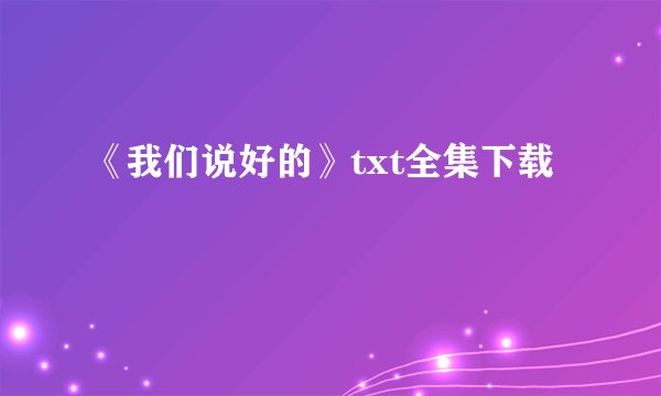 《我们说好的》txt全集下载