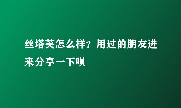 丝塔芙怎么样？用过的朋友进来分享一下呗