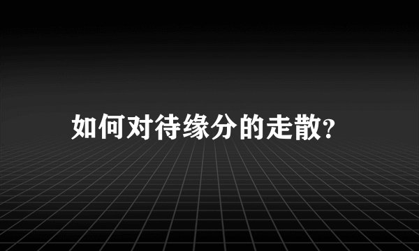 如何对待缘分的走散？