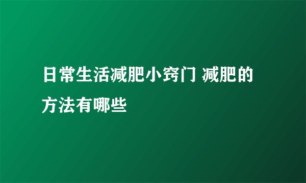 日常生活减肥小窍门 减肥的方法有哪些