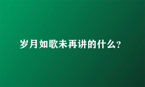 岁月如歌未再讲的什么？