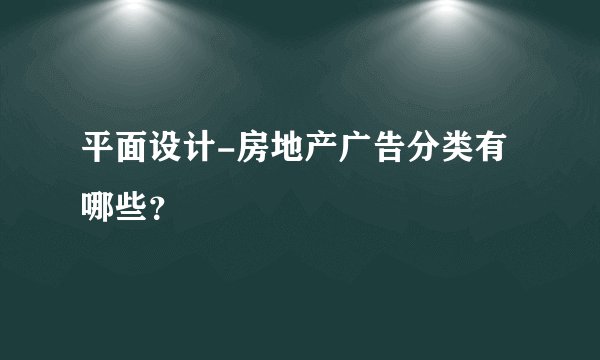 平面设计-房地产广告分类有哪些？