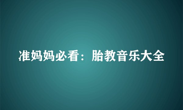 准妈妈必看：胎教音乐大全