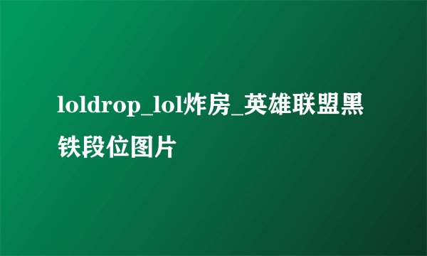 loldrop_lol炸房_英雄联盟黑铁段位图片