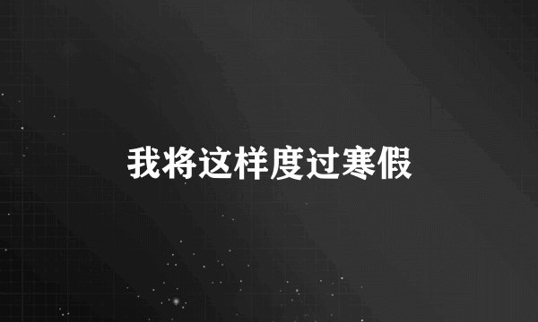 我将这样度过寒假