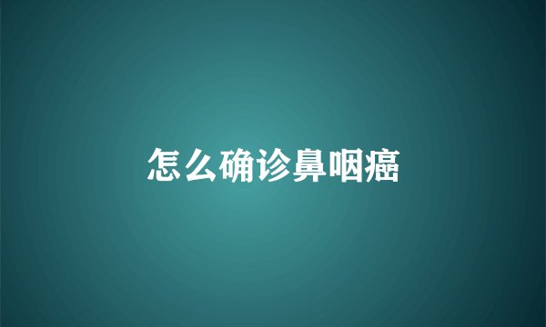 怎么确诊鼻咽癌