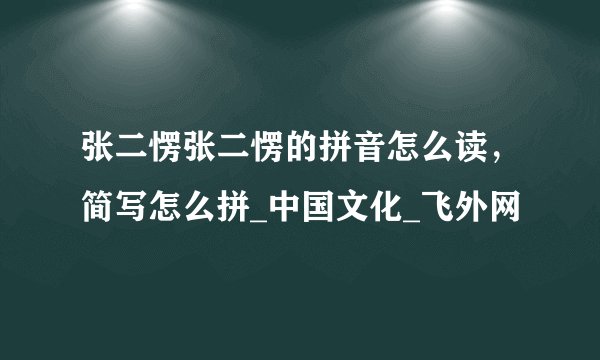 张二愣张二愣的拼音怎么读，简写怎么拼_中国文化_飞外网