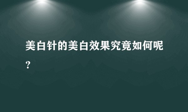 美白针的美白效果究竟如何呢？