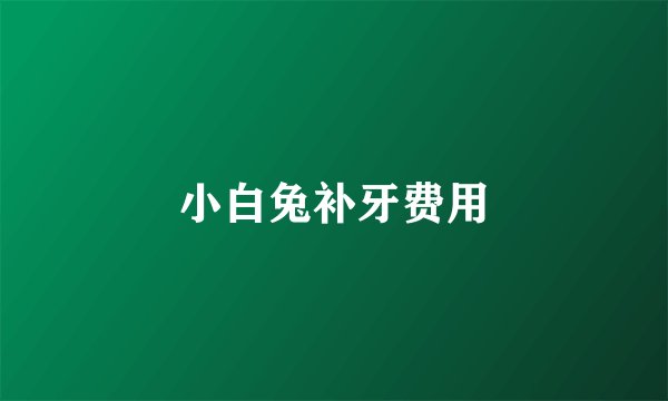 小白兔补牙费用
