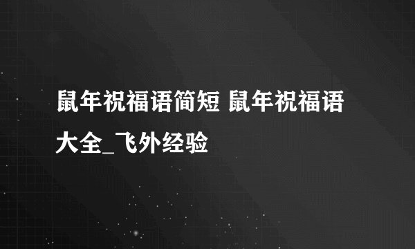 鼠年祝福语简短 鼠年祝福语大全_飞外经验