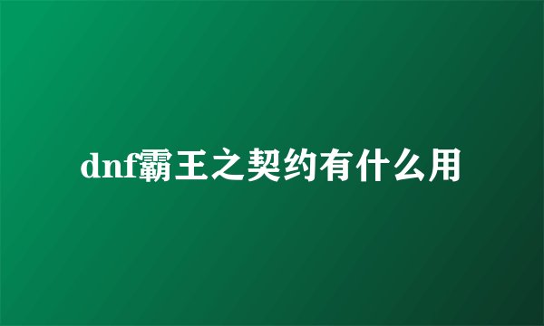 dnf霸王之契约有什么用