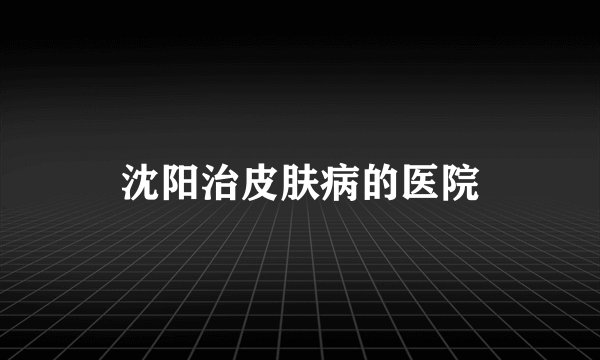 沈阳治皮肤病的医院
