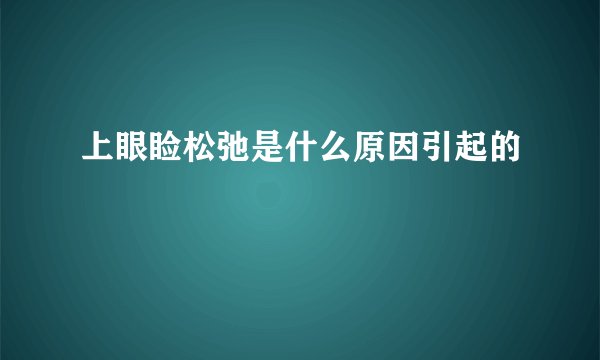 上眼睑松弛是什么原因引起的