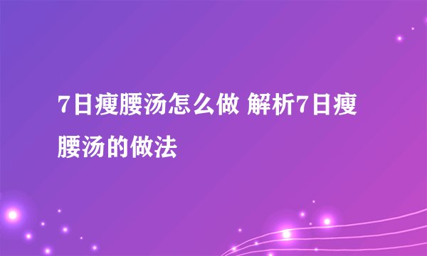 7日瘦腰汤怎么做 解析7日瘦腰汤的做法
