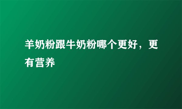 羊奶粉跟牛奶粉哪个更好，更有营养