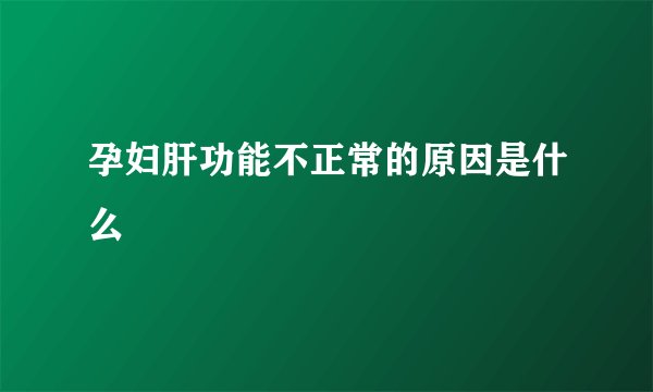 孕妇肝功能不正常的原因是什么