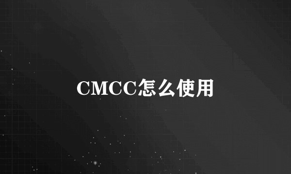 CMCC怎么使用