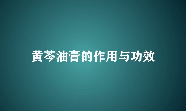 黄芩油膏的作用与功效