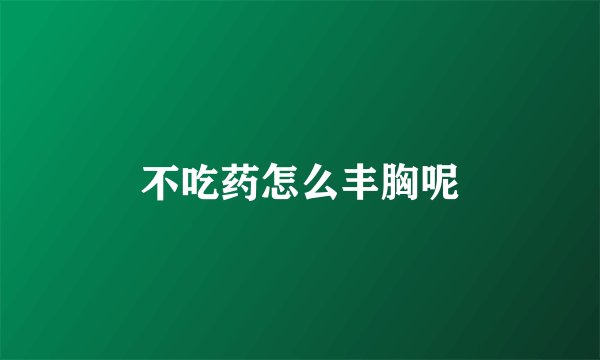 不吃药怎么丰胸呢