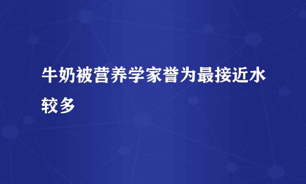 牛奶被营养学家誉为最接近水较多