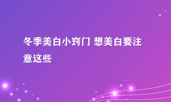 冬季美白小窍门 想美白要注意这些