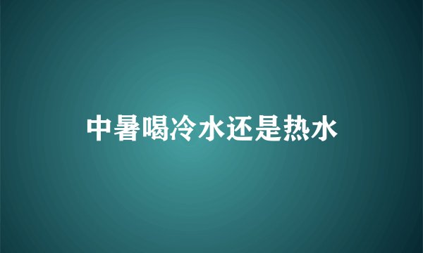 中暑喝冷水还是热水