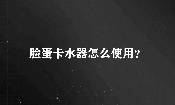脸蛋卡水器怎么使用？