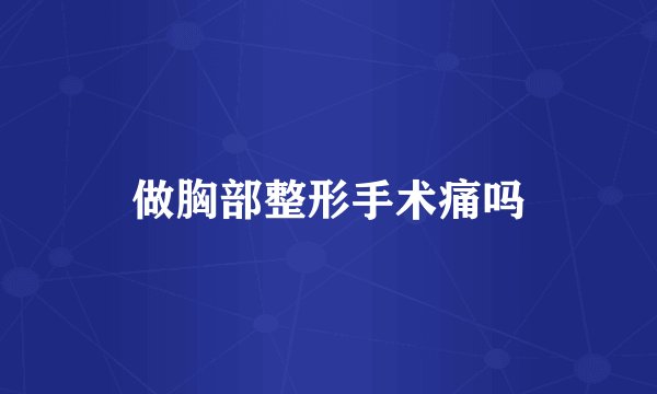 做胸部整形手术痛吗