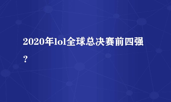 2020年lol全球总决赛前四强？
