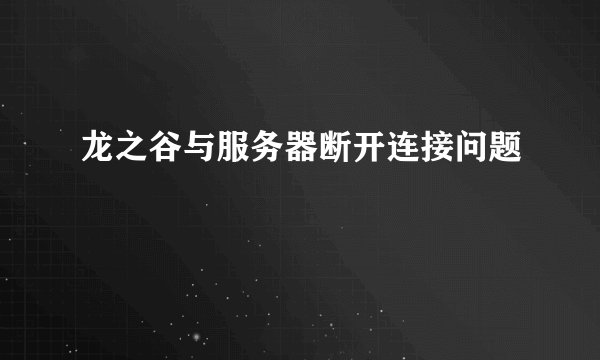 龙之谷与服务器断开连接问题