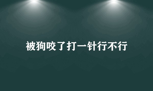 被狗咬了打一针行不行