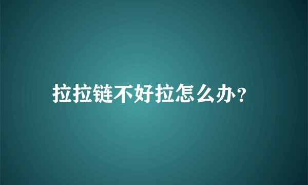 拉拉链不好拉怎么办？