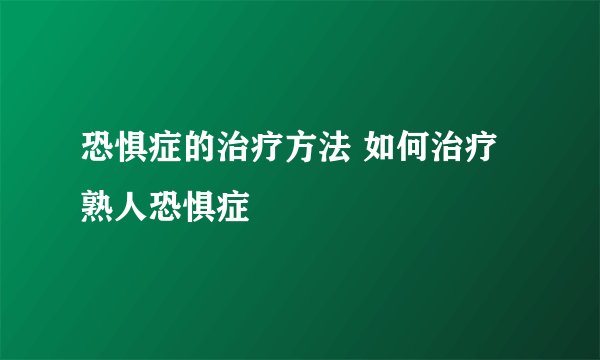 恐惧症的治疗方法 如何治疗熟人恐惧症