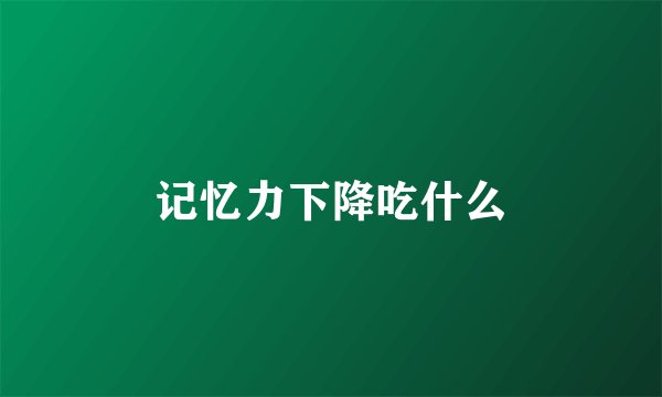 记忆力下降吃什么