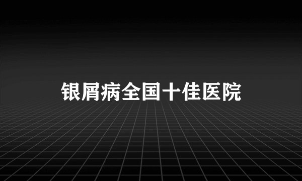 银屑病全国十佳医院