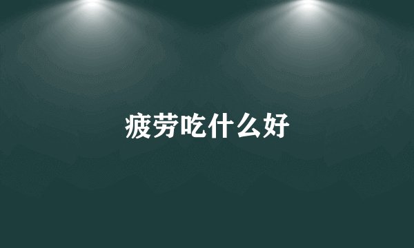 疲劳吃什么好