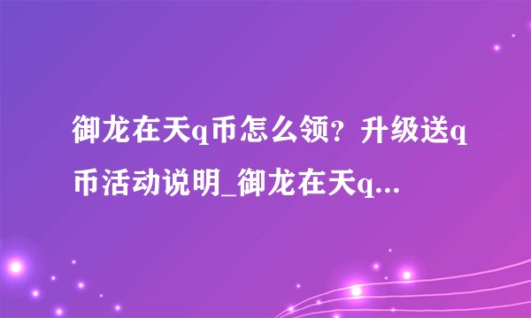 御龙在天q币怎么领？升级送q币活动说明_御龙在天q币活动说明_飞外网