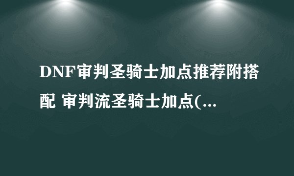 DNF审判圣骑士加点推荐附搭配 审判流圣骑士加点( 二 )