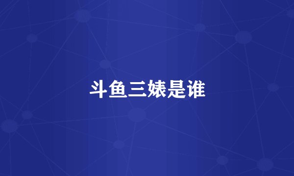 斗鱼三婊是谁