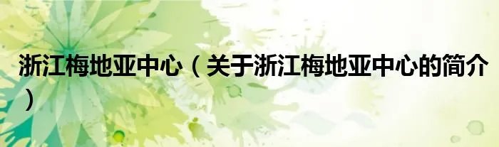 浙江梅地亚中心（关于浙江梅地亚中心的简介）