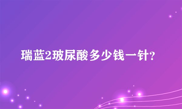 瑞蓝2玻尿酸多少钱一针？