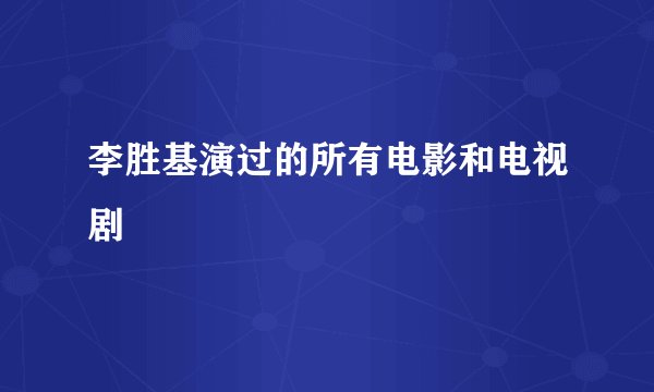 李胜基演过的所有电影和电视剧