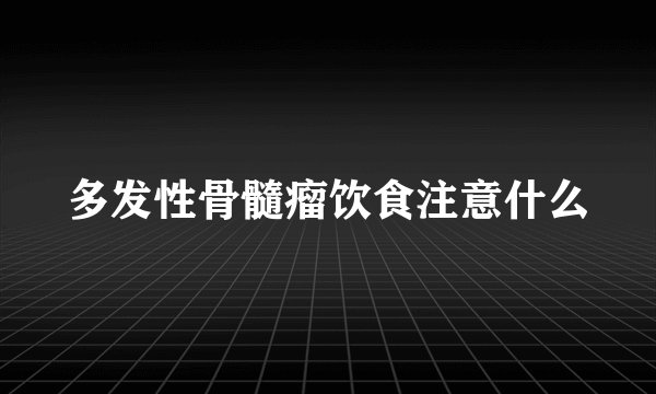 多发性骨髓瘤饮食注意什么