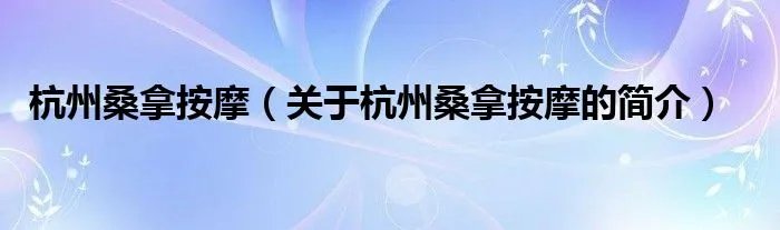 杭州桑拿按摩（关于杭州桑拿按摩的简介）