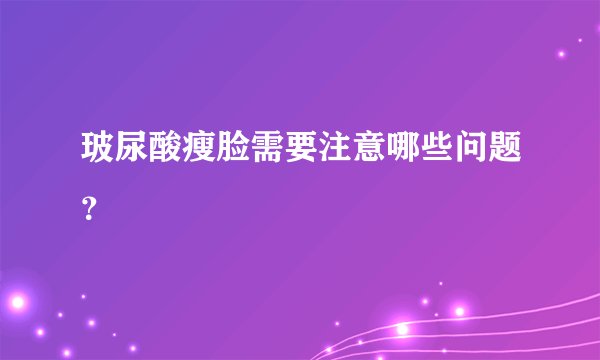 玻尿酸瘦脸需要注意哪些问题？