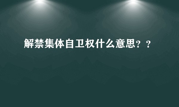解禁集体自卫权什么意思？？