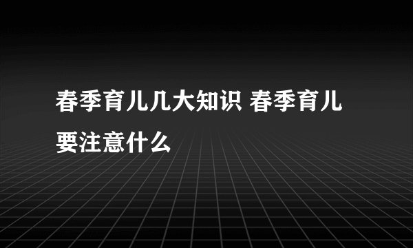 春季育儿几大知识 春季育儿要注意什么