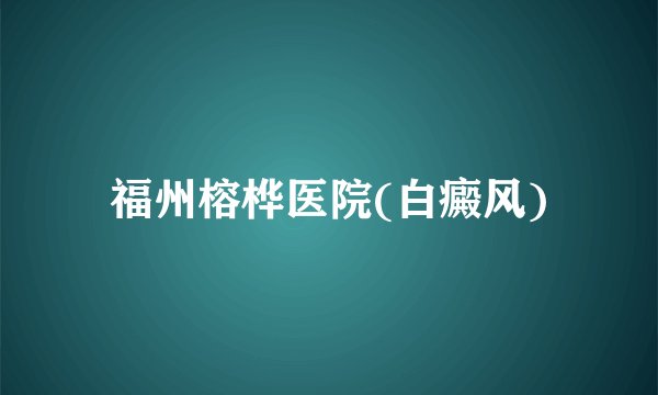 福州榕桦医院(白癜风)